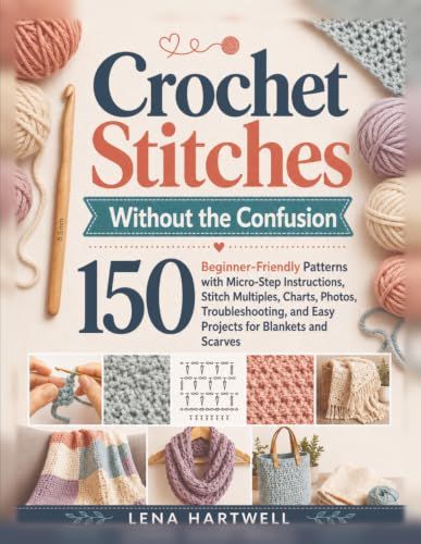 Crochet Stitches Without the Confusion: 150 Beginner-Friendly Patterns