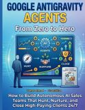 Google AI Ecosystem Google Gravity Agents From Zero to Hero: How to Build Autonomous AI Sales Teams That Hunt Nurture and Close High-Paying Clients 24/7: 5