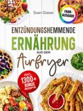 Entzündungshemmende Ernährung aus dem Airfryer: Das praktische Kochbuch für eine zellgesunde Küche – ohne Verzicht, fettarm und blitzschnell zubereitet | Inkl. Bonus