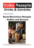 Volksrezepte Drinks & Getränke – Slush-Maschinen Rezepte - Kaffee und Dessert: 50 cremige Slush-Rezepte mit Kaffee, Milch, Kakao, Joghurt und Eis für Ninja Slushi und ähnliche Geräte