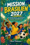 MISSION BRASILIEN 2027: Das ultimative Mitmach- und Erlebnisbuch zum großen Frauenfußball-Turnier für Kinder von 8 bis 12 Jahren