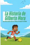 La Historia de Gilberto Mora: Una Historia Sobre Creer en Ti Mismo y Perseguir Tus Sueños