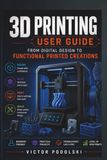 3D PRINTING USER GUIDE: From Digital Design to Functional Printed Creations
