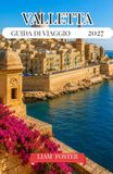 VALLETTA GUIDA DI VIAGGIO 2027: La capitale dorata di Malta. La città mediterranea delle leggende. Costruita sulla storia, circondata dal mare.