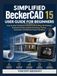 Simplified BeckerCAD Simplified BeckerCAD 15 User Guide for Beginners: Step-by-Step Techniques to Excel in 2D Drafting, 3D Modeling, Parametric Design, Realistic ... Automation, and Efficient Project Workflow