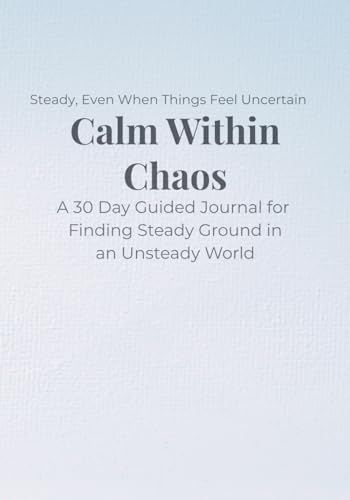 Calm Within Chaos: A 30 Day Guided Journal for Finding Steady Ground in an Unsteady World