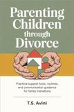 Parenting Children Through Divorce: Practical support tools, routines, and communication guidance for family transitions