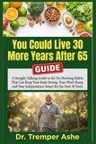 You Could Live 30 More Years After 65: A Straight-Talking Guide to the Six Morning Habits That Can Keep Your Body Strong, Your Mind Sharp, and Your Independence Intact for the Next 30 Years