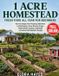 1 Acre Homestead FRESH FOOD All Year for Beginners: How to Design Your Property, Maximize Limited Space, Grow Diverse Crops, Raise Small Livestock, and Build a Practical Self-Reliant Lifestyle