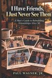 Independently Published I Have Friends, I Just Never See Them: A Man’s Guide to Rebuilding Friendships After 50 Paperback