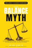 The Balance Myth: How Balancing is Slowly Stealing Your Joy, Stifling Your Dreams, and Shattering Your Family—And What to Do Instead