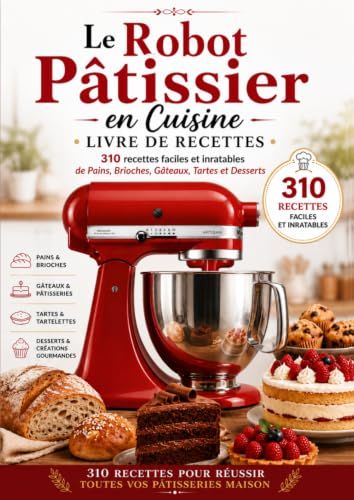 Le Robot Pâtissier en Cuisine: Livre de Recettes – 310 Recettes Faciles et Inratables de Pains, Brioches, Gâteaux, Tartes et Desserts
