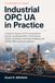 Industrial OPC UA in Practice: A Hands-On Guide to IT/OT Connectivity for Siemens and Rockwell PLCs: Client/Server, PubSub, Certificates, Information Modeling, and SCADA, MES and Cloud Integration