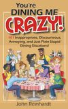 You're Dining Me Crazy!: 101 Discourteous, Inconsiderate, Thoughtless, and Annoying Dining Situations!