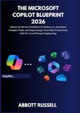 THE MICROSOFT THE MICROSOFT COPILOT BLUEPRINT 2026: MASTER AI-DRIVEN WORKFLOWS IN WINDOWS 11, AUTOMATE COMPLEX TASKS, AND SUPERCHARGE YOUR DAILY PRODUCTIVITY WITH PRO-LEVEL PROMPT ENGINEERING