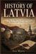History of Latvia: Riga, the Baltic Sea, and Centuries of Struggle Behind a Small Nation's Rise to Freedom