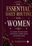 THE ESSENTIAL DAILY ROUTINE FOR WOMEN: A Complete Women's Guide to Movement, Health, Beauty and Healthy Habits