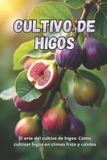 Cultivo Independently Published Cultivo de higos: La guía completa para cultivar higos en climas fríos y cálidos: secretos para obtener altos rendimientos y plantas sanas Paperback