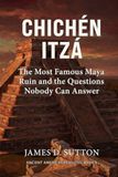 Chichén Itzá: The Most Famous Maya Ruin and the Questions Nobody Can Answer