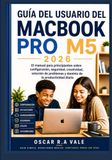 GUÍA Apple GUÍA DEL USUARIO DEL MACBOOK PRO M5 2026: El manual para principiantes sobre configuración, seguridad, creatividad, solución de problemas y dominio de la productividad diaria