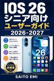 iOS 26 シニア向けユーザーガイド 2026-2027: 高齢者・初心者でも安心：iPhone設定から写真・通話・アプリ活用まで完全マスター