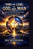 Thru the Lens of God, Not Man: Seeing the World Through Jesus Christ in an Age of Confusion