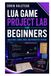 Lua Game Project Lab for Beginners: Build Small Games, Mods, and Interactive Systems