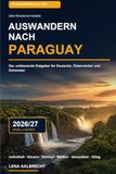 Auswandern nach Paraguay 2026/27: Der umfassende Ratgeber für Deutsche, Österreicher und Schweizer – Aufenthalt, Residencia, Steuern, Wohnen, Arbeiten, Banken, Gesundheit und Alltag