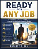 Ready for Any Job: Essential Skills, Professional Habits, and Workplace Knowledge for Career Success