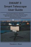DWARF 3 Smart Telescope User Guide: The Complete Beginner's Manual for Astrophotography, AI Tracking, Deep Sky Imaging, Night Sky Exploration, and Live Stacking for Stunning Space Photos
