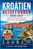 Kroatien Reiseführer 2026/2027: Dubrovnik, Split & Zadar entdecken – die schönsten Inseln, Strände, Nationalparks, Küstenstraßen & unvergessliche Reiserouten