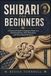 SHIBARI FOR BEGINNERS: A Practical Guide to Japanese Rope Art, Essential Knots, Safe Placement, and Floor-Based Practice