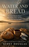 Water and Bread: The Nature Miracles of Jesus – Wine, Storm, Loaves, and Bread – and What Each One Meant: 1