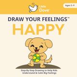 Little Dove's Draw Your Feelings - HAPPY: Step by Step Drawing to Help Kids Understand and Calm Big Feelings