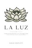 LA LUZ: Illuminating Perspective Through Yoga Lessons in Presence, Clarity, and Being Human