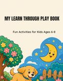 My Learn Through Play Book: Fun Educational Activities for Kids Ages 6-8