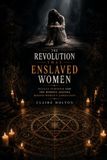The Revolution That Enslaved Women: Occult Feminism and the Hidden Agenda Behind Women’s Liberation