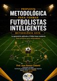 Propuesta Metodologíca para formar futbolistas inteligentes: Guia práctica para entrenadores: geometría aplicada al fútbol base moderno