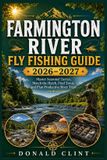 Farmington River Fly Fishing Guide 2026-2027: Master Seasonal Tactics, Match the Hatch, Find Trout, and Plan Productive River Trips