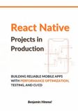 React Independently Published React Native Projects in Production: Building Reliable Mobile Apps with Performance Optimization, Testing, and CI/CD