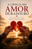 A CIÊNCIA DO AMOR DURADOURO: COMO COMPREENDER EMOÇÕES E CONSTRUIR RELAÇÕES MAIS FORTES