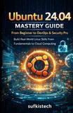 Ubuntu 24.04 Mastery Guide From Beginners stage to DevOps & Security Pro: Build Real-World Linux Skills From Fundamentals to Cloud Computing