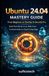 Ubuntu 24.04 Mastery Guide From Beginners stage to DevOps & Security Pro: Build Real-World Linux Skills From Fundamentals to Cloud Computing