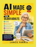 AI MADE SIMPLE FOR OLDER ADULTS: a step-by-step guide to chatgpt, everyday ai, scam protection, family connection, travel, hobbies, and simplifying daily life no technical experience required