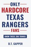 Only HARDCORE Texas Rangers Fans Know These 200 Things: Deep-Cut Trivia, Hidden Stories, and Surprising Facts from Every Era of Texas Rangers History