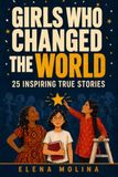 Girls Who Changed The World: 25 Inspiring True Stories for Children Ages 9–12 about Courage, Patience and Doing the Work