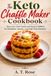 The Keto Chaffle Maker Cookbook: Easy Low-Carb Sweet and Savory Waffles for Breakfast, Snacks, and Guilt-Free Desserts