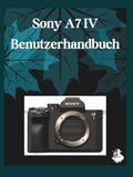 Sony A7IV Benutzerhandbuch: Eine übersichtliche und detaillierte Anleitung zu Kameraeinstellungen und Fehlerbehebung für Anfänger und Senioren