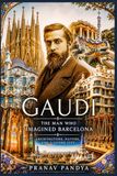 GAUDÍ The Man Who Imagined Barcelona: Architecture, Nature, and a Living City