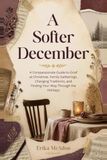 A Softer December : Un guide compatissant pour le deuil à Noël, les réunions de famille, les traditions changeantes et pour trouver votre chemin à travers les fêtes